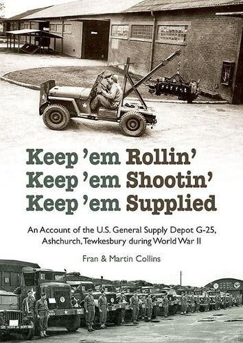 Keep'em Rollin' Keep'em Shootin' Keep'em Supplied: An Account of the U.S. General Supply Depot G-25, Ashchurch, Tewkesbury during World War II