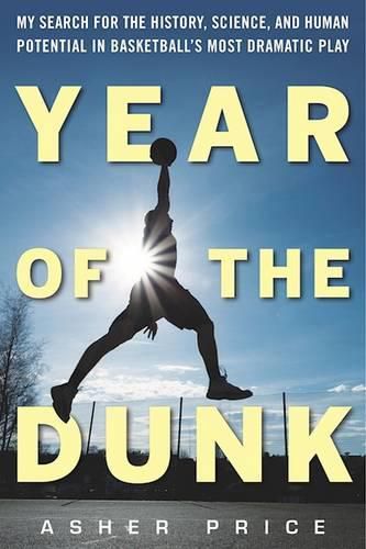 Cover image for Year of the Dunk: My Search for the History, Science, and Human Potential in Basketball's Most Dramatic Play