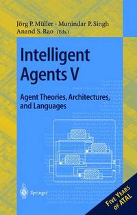 Cover image for Intelligent Agents V: Agents Theories, Architectures, and Languages: 5th International Workshop, ATAL'98, Paris, France, July 4-7, 1998, Proceedings