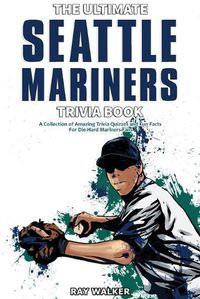 Cover image for The Ultimate Seattle Mariners Trivia Book: A Collection of Amazing Trivia Quizzes and Fun Facts for Die-Hard Mariners Fans!