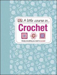Cover image for A Little Course in Crochet: Simply everything you need to succeed