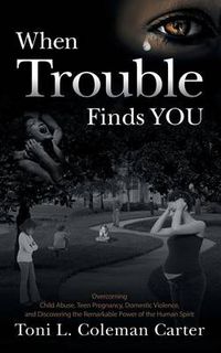 Cover image for When Trouble Finds You: Overcoming Child Abuse, Teen Pregnancy, Domestic Violence, and Discovering the Remarkable Power of the Human Spirit