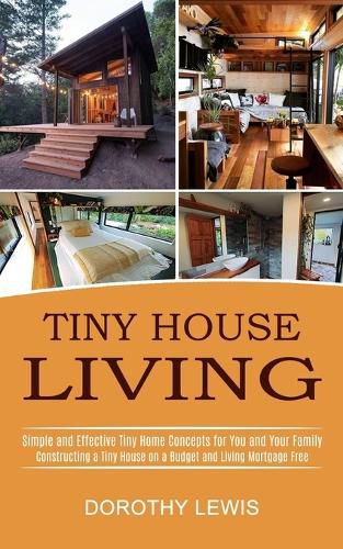 Cover image for Tiny House Living: Simple and Effective Tiny Home Concepts for You and Your Family (Constructing a Tiny House on a Budget and Living Mortgage Free)