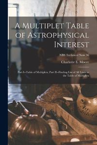 Cover image for A Multiplet Table of Astrophysical Interest: Part I--Table of Multiplets; Part II--Finding List of All Lines in the Table of Multiplets; NBS Technical Note 36