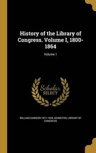 Cover image for History of the Library of Congress. Volume I, 1800-1864; Volume 1