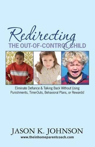 Cover image for Redirecting the Out-of-Control Child: Eliminate Defiance & Talking Back Without Using Punishments, Time-Outs, Behavioral Plans, or Rewards!