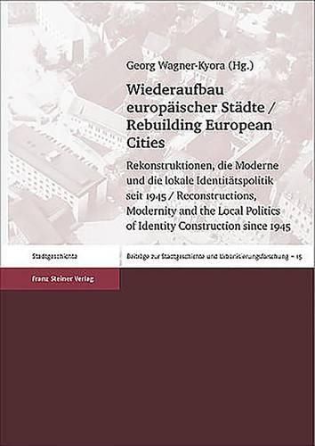 Wiederaufbau Europaischer Stadte / Rebuilding European Cities: Rekonstruktionen, Die Moderne Und Die Lokale Identitatspolitik Seit 1945 / Reconstructions, Modernity and the Local Politics of Identity Construction Since 1945