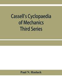 Cover image for Cassell's cyclopaedia of mechanics: containing receipts, processes, and memoranda for workshop use, based on personal experience and expert knowledge; Third Series