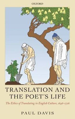 Translation and the Poet's Life: The Ethics of Translating in English Culture, 1646-1726