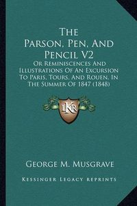 Cover image for The Parson, Pen, and Pencil V2: Or Reminiscences and Illustrations of an Excursion to Paris, Tours, and Rouen, in the Summer of 1847 (1848)