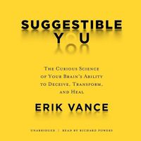 Cover image for Suggestible You: The Curious Science of Your Brain's Ability to Deceive, Transform, and Heal