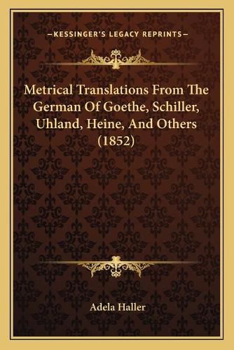 Cover image for Metrical Translations from the German of Goethe, Schiller, Uhland, Heine, and Others (1852)