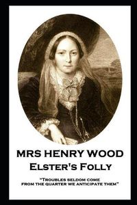 Cover image for Mrs Henry Wood - Elster's Folly: Troubles seldom come from the quarter we anticipate them