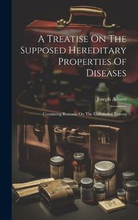 Cover image for A Treatise On The Supposed Hereditary Properties Of Diseases