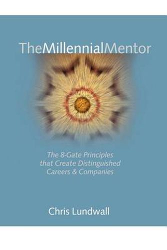 Cover image for The Millennial Mentor: the 8-Gate Principles That Create Distinguished Careers & Companies: The 8-Gate Principles That Create Distinguished Careers & Companies