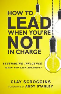 Cover image for How to Lead When You're Not in Charge: Leveraging Influence When You Lack Authority