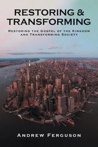 Cover image for Restoring & Transforming: Restoring the Gospel of the Kingdom and Transforming Society