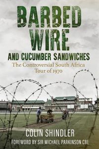 Cover image for Barbed Wire and Cucumber Sandwiches: The South African Tour of 1970