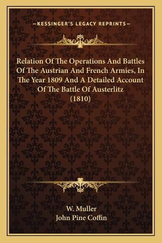 Cover image for Relation of the Operations and Battles of the Austrian and French Armies, in the Year 1809 and a Detailed Account of the Battle of Austerlitz (1810)