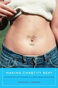 Cover image for Making Chastity Sexy: The Rhetoric of Evangelical Abstinence Campaigns