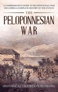 Cover image for The Peloponnesian War: A Comprehensive Guide to Peloponnesian War Including a Complete History of the Events