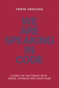 Cover image for We Are Speaking in Code: Living on the Fringe With Grace, Humour and Lucid Rage