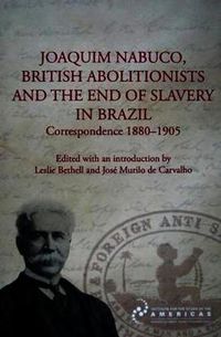 Cover image for Joaquim Nabuco, British Abolitionists, and the End of Slavery in Brazil: Correspondence 1880-1905