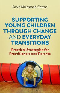 Cover image for Supporting Young Children Through Change and Everyday Transitions: Practical Strategies for Practitioners and Parents