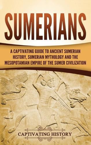 Sumerians: A Captivating Guide to Ancient Sumerian History, Sumerian Mythology and the Mesopotamian Empire of the Sumer Civilization