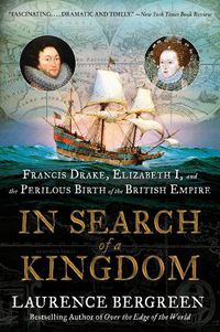 Cover image for In Search of a Kingdom: Francis Drake, Elizabeth I, and the Perilous Birth of the British Empire