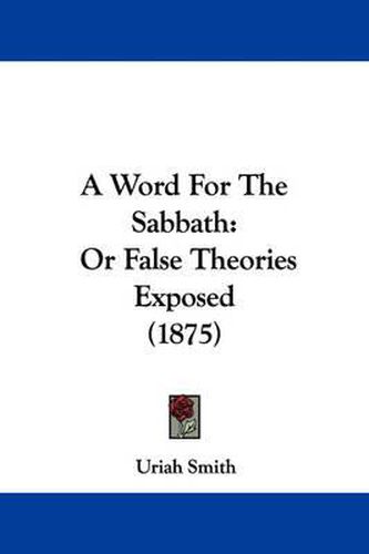 Cover image for A Word for the Sabbath: Or False Theories Exposed (1875)