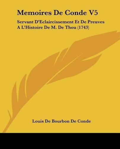 Memoires de Conde V5: Servant D'Eclaircissement Et de Preuves A L'Histoire de M. de Thou (1743)