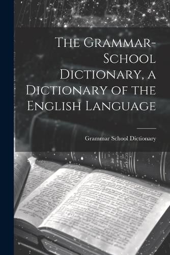 Cover image for The Grammar-School Dictionary, a Dictionary of the English Language