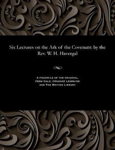 Cover image for Six Lectures on the Ark of the Covenant: By the Rev. W. H. Havergal