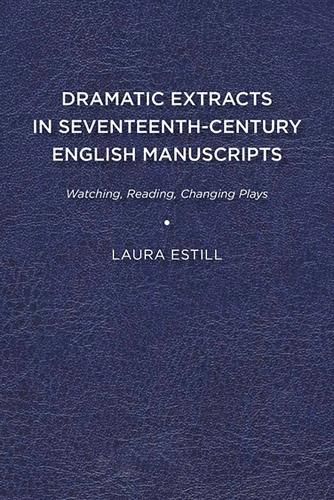 Cover image for Dramatic Extracts in Seventeenth-Century English Manuscripts: Watching, Reading, Changing Plays