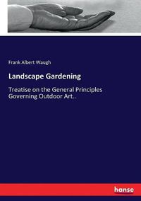 Cover image for Landscape Gardening: Treatise on the General Principles Governing Outdoor Art..