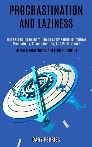 Cover image for Procrastination and Laziness: Self Help Guide to Learn How to Apply Kaizen to Improve Productivity, Communication, and Performance (Master Mental Models and Critical Thinking)