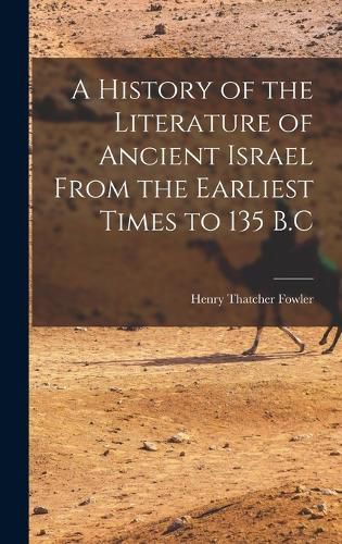 A History of the Literature of Ancient Israel From the Earliest Times to 135 B.C