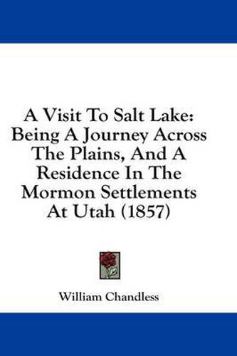 Cover image for A Visit to Salt Lake: Being a Journey Across the Plains, and a Residence in the Mormon Settlements at Utah (1857)