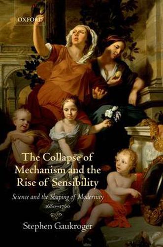 Cover image for The Collapse of Mechanism and the Rise of Sensibility: Science and the Shaping of Modernity, 1680-1760