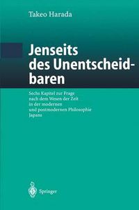 Cover image for Jenseits Des Unentscheidbaren: Sechs Kapitel Zur Frage Nach Dem Wesen Der Zeit in Der Modernen Und Postmodernen Philosophie Japans