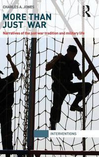 Cover image for More Than Just War: Narratives of the Just War Tradition and Military Life