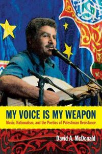 Cover image for My Voice Is My Weapon: Music, Nationalism, and the Poetics of Palestinian Resistance