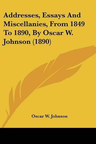 Cover image for Addresses, Essays and Miscellanies, from 1849 to 1890, by Oscar W. Johnson (1890)