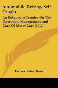 Cover image for Automobile Driving, Self Taught: An Exhaustive Treatise on the Operation, Management and Care of Motor Cars (1912)