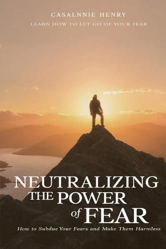 Cover image for Neutralizing The Power of Fear: How to Subdue Your Fears and Make Them Harmless