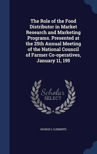 The Role of the Food Distributor in Market Research and Marketing Programs. Presented at the 25th Annual Meeting of the National Council of Farmer Co-Operatives, January 11, 195