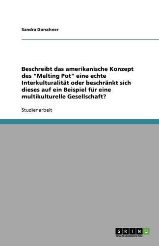 Cover image for Beschreibt das amerikanische Konzept des Melting Pot eine echte Interkulturalitat oder beschrankt sich dieses auf ein Beispiel fur eine multikulturelle Gesellschaft?