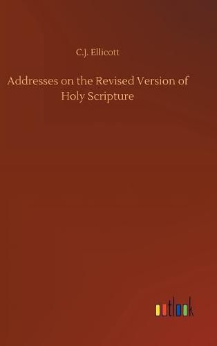 Cover image for Addresses on the Revised Version of Holy Scripture