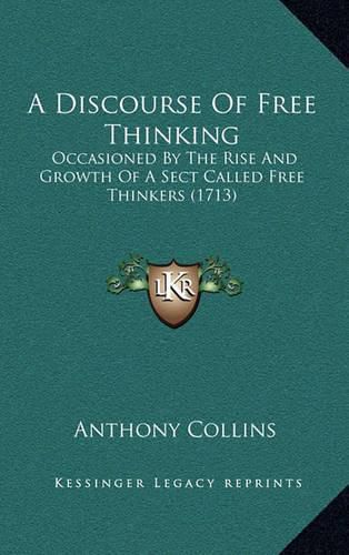 Cover image for A Discourse of Free Thinking: Occasioned by the Rise and Growth of a Sect Called Free Thinkers (1713)